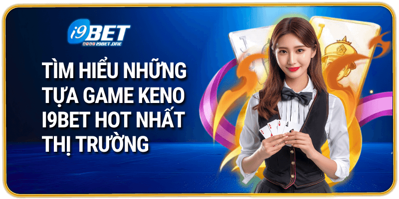 Tìm Hiểu Những Tựa Game Keno I9bet Hot Nhất Thị Trường
