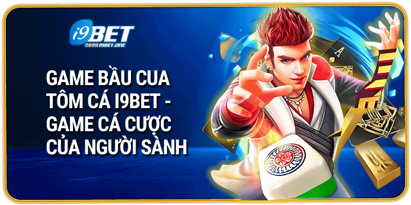 Game Bầu Cua Tôm Cá I9bet - Game Cá Cược Của Người Sành