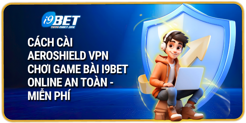 Cách cài AeroShield VPN chơi game bài i9bet online an toàn - miễn phí