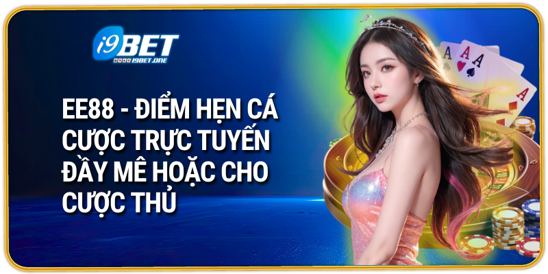 EE88 - Điểm Hẹn Cá Cược Trực Tuyến Đầy Mê Hoặc Cho Cược Thủ