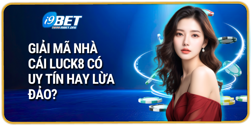 Giải Mã Nhà Cái Luck8 Có Uy Tín Hay Lừa Đảo?