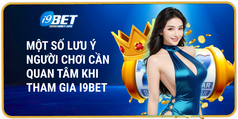 Một số lưu ý người chơi cần quan tâm khi tham gia i9bet