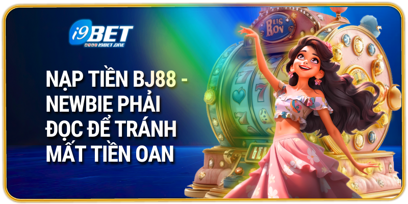 Nạp Tiền BJ88 - Newbie Phải Đọc Để Tránh Mất Tiền Oan