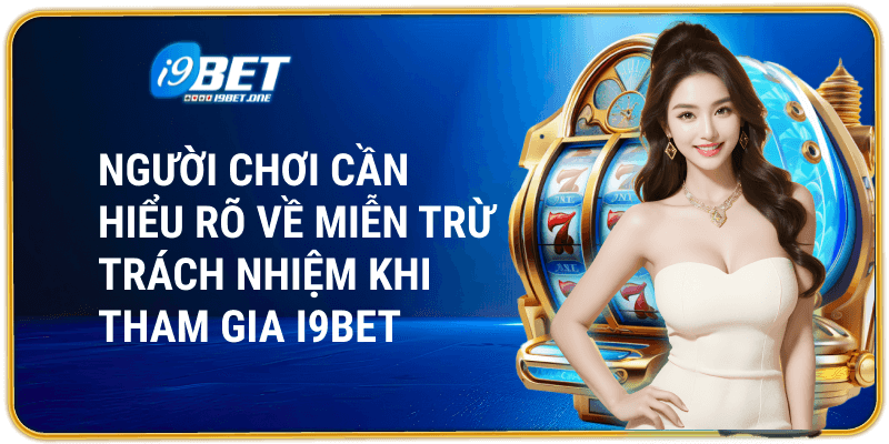 Người chơi cần hiểu rõ về miễn trừ trách nhiệm khi tham gia i9bet 