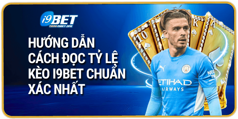 Hướng dẫn cách đọc tỷ lệ kèo i9bet chuẩn xác nhất