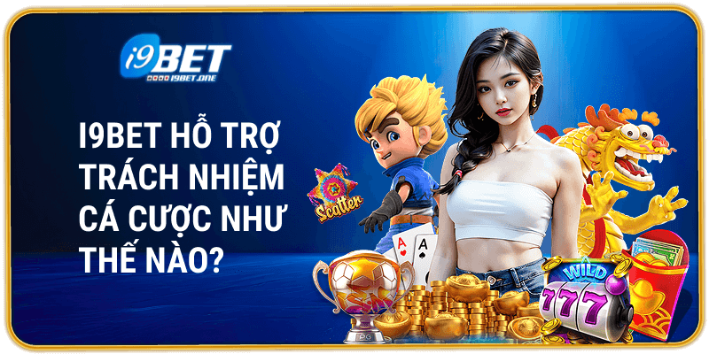 i9bet Hỗ Trợ Trách Nhiệm Cá Cược Như Thế Nào?