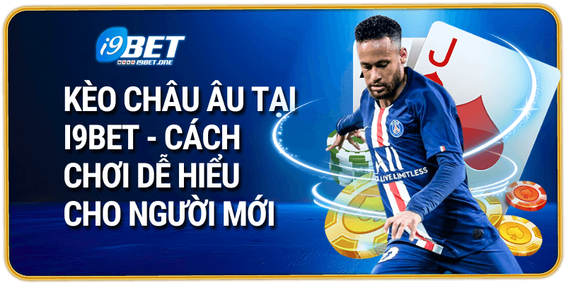 Kèo Châu Âu Tại i9bet - Cách Chơi Dễ Hiểu Cho Người Mới